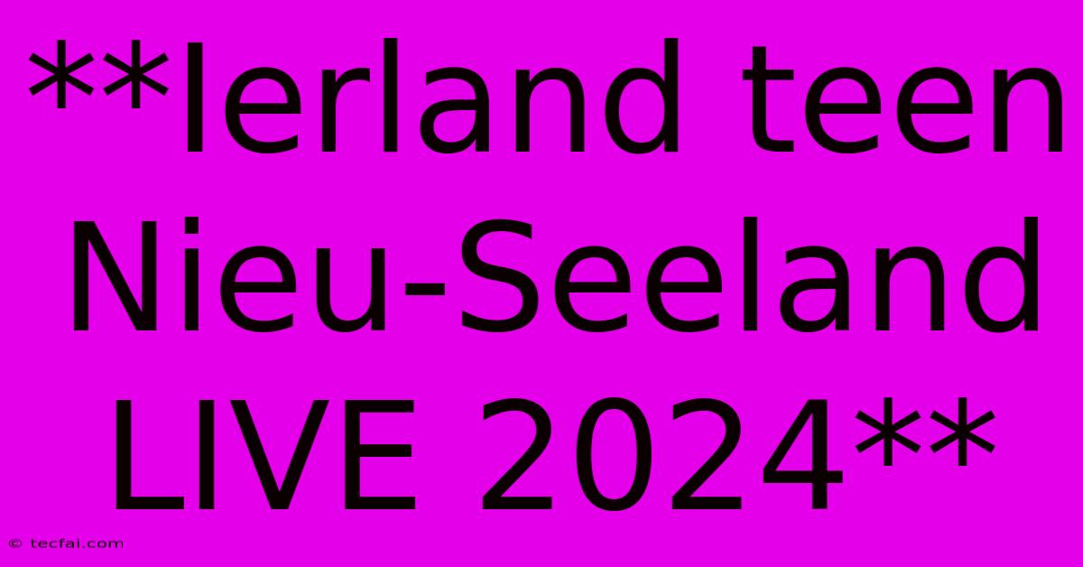 **Ierland Teen Nieu-Seeland LIVE 2024**