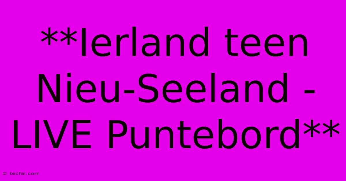 **Ierland Teen Nieu-Seeland - LIVE Puntebord** 