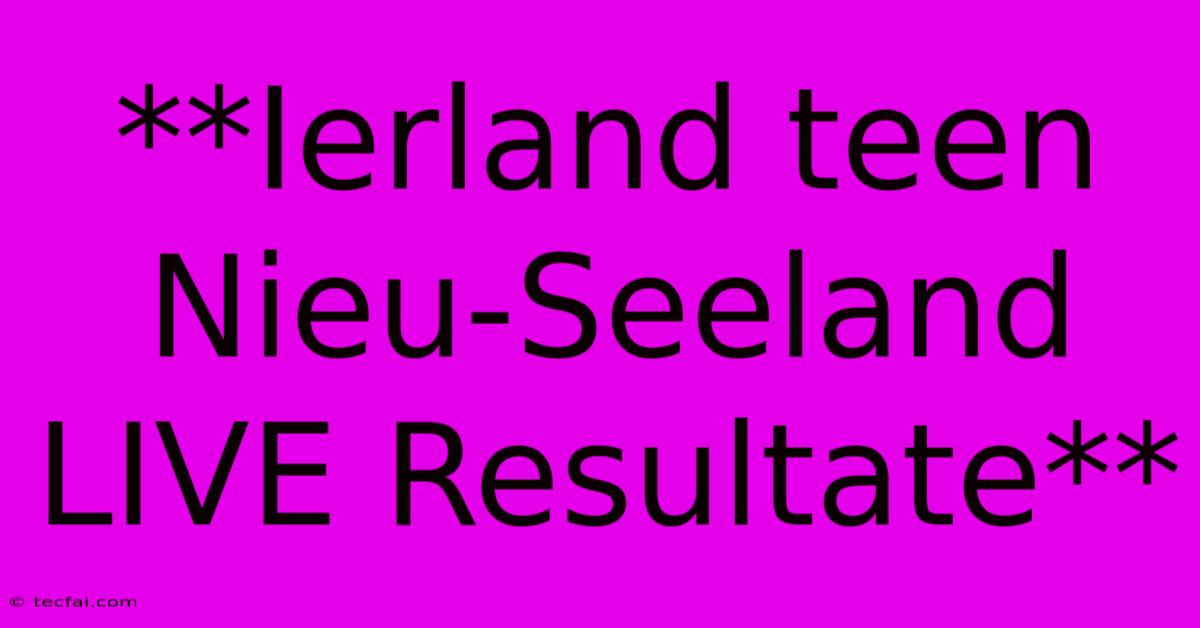 **Ierland Teen Nieu-Seeland LIVE Resultate**