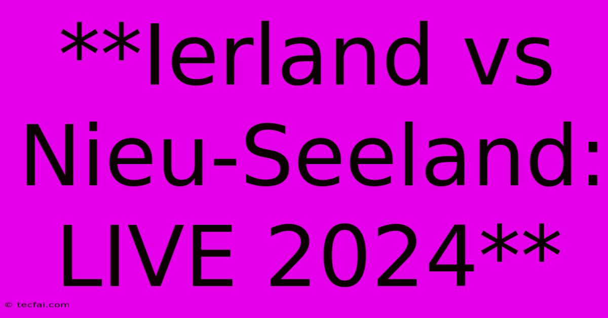 **Ierland Vs Nieu-Seeland: LIVE 2024**