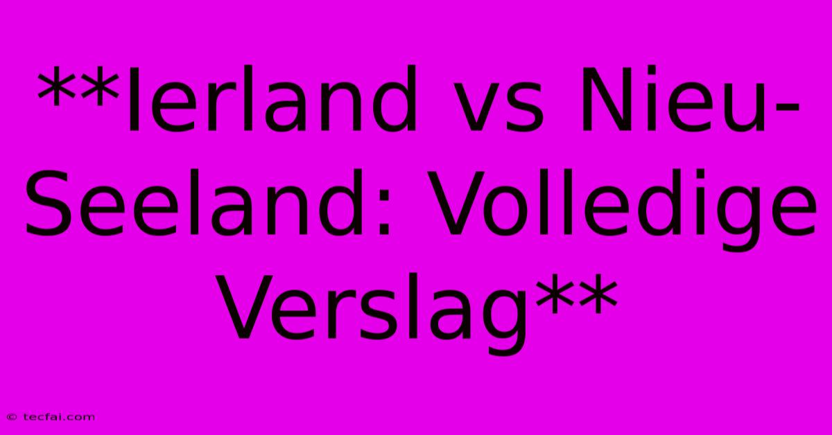 **Ierland Vs Nieu-Seeland: Volledige Verslag** 