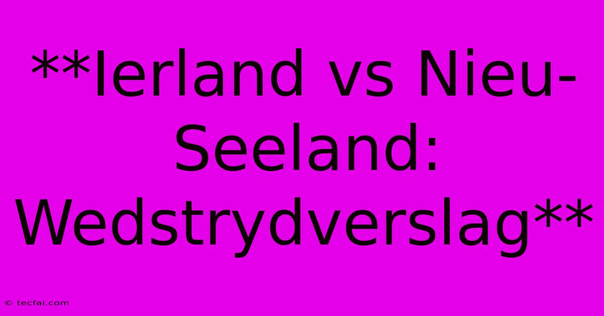 **Ierland Vs Nieu-Seeland: Wedstrydverslag**