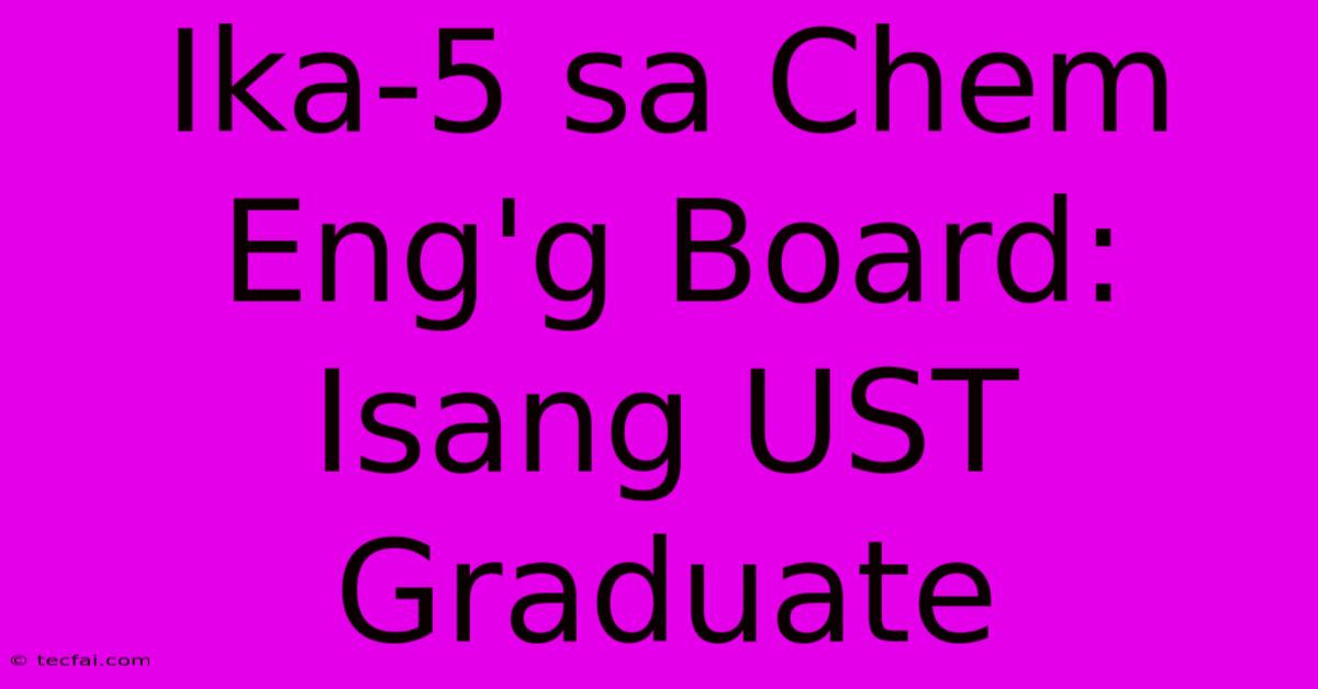 Ika-5 Sa Chem Eng'g Board: Isang UST Graduate