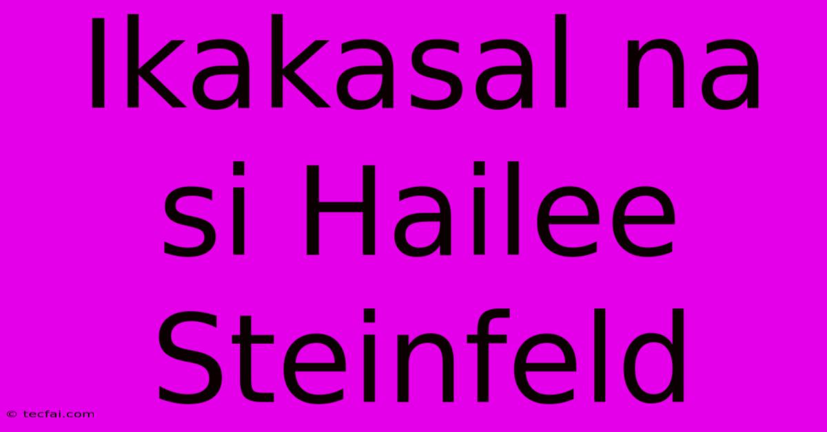 Ikakasal Na Si Hailee Steinfeld