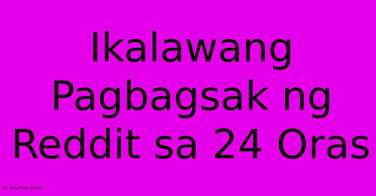 Ikalawang Pagbagsak Ng Reddit Sa 24 Oras