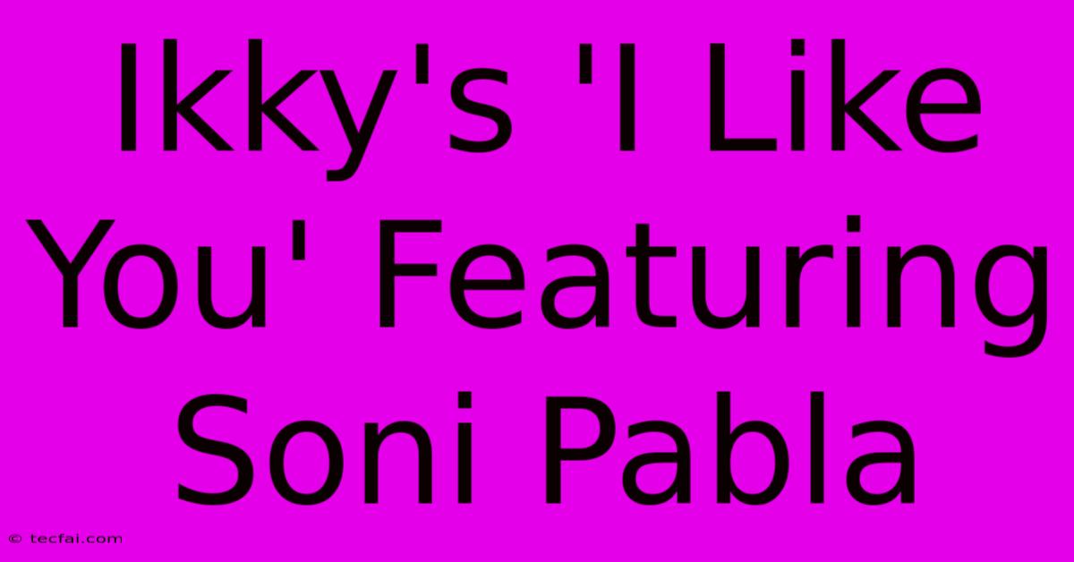 Ikky's 'I Like You' Featuring Soni Pabla