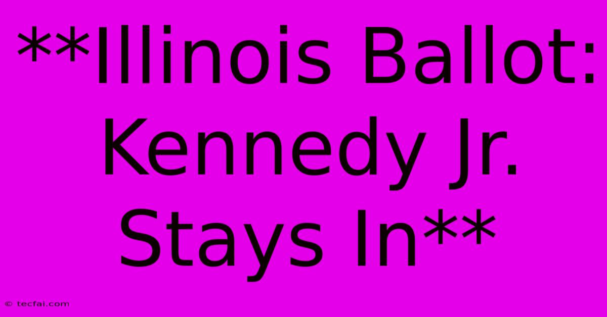 **Illinois Ballot: Kennedy Jr. Stays In**