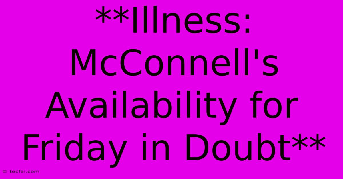 **Illness: McConnell's Availability For Friday In Doubt**