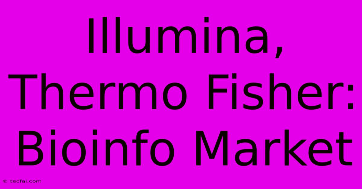 Illumina, Thermo Fisher: Bioinfo Market