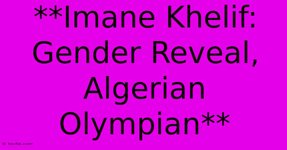 **Imane Khelif: Gender Reveal, Algerian Olympian**