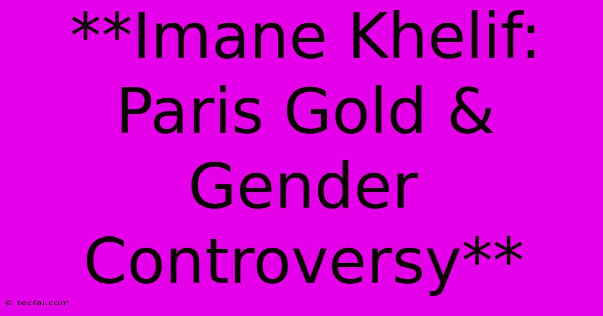 **Imane Khelif: Paris Gold & Gender Controversy**