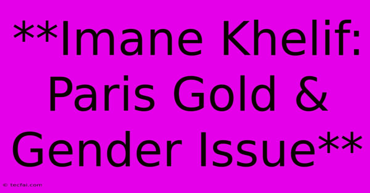 **Imane Khelif: Paris Gold & Gender Issue** 