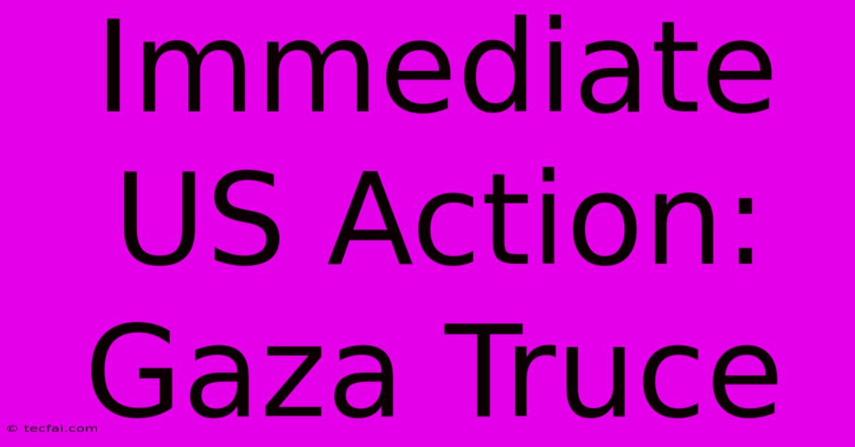 Immediate US Action: Gaza Truce