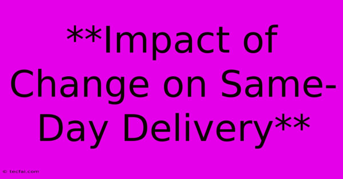 **Impact Of Change On Same-Day Delivery**