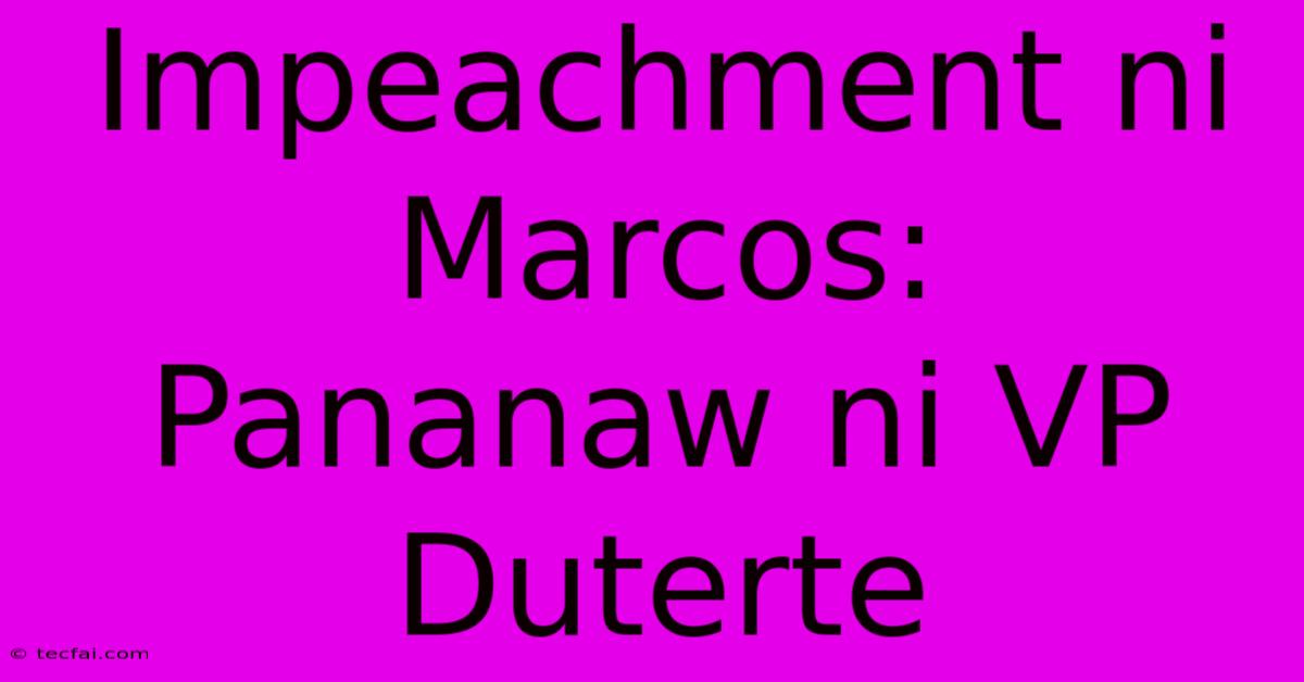 Impeachment Ni Marcos:  Pananaw Ni VP Duterte