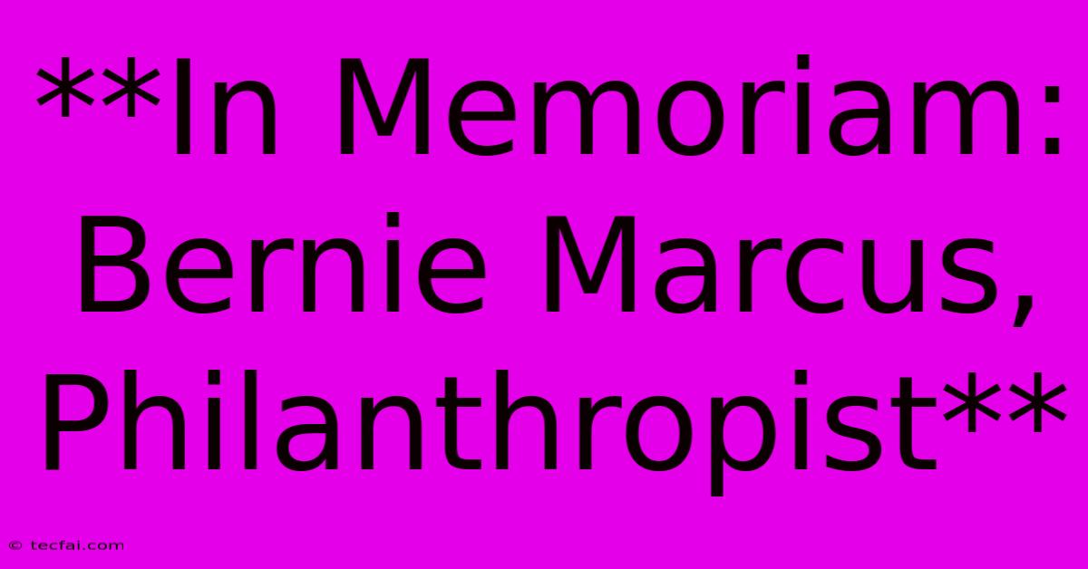 **In Memoriam:  Bernie Marcus, Philanthropist** 