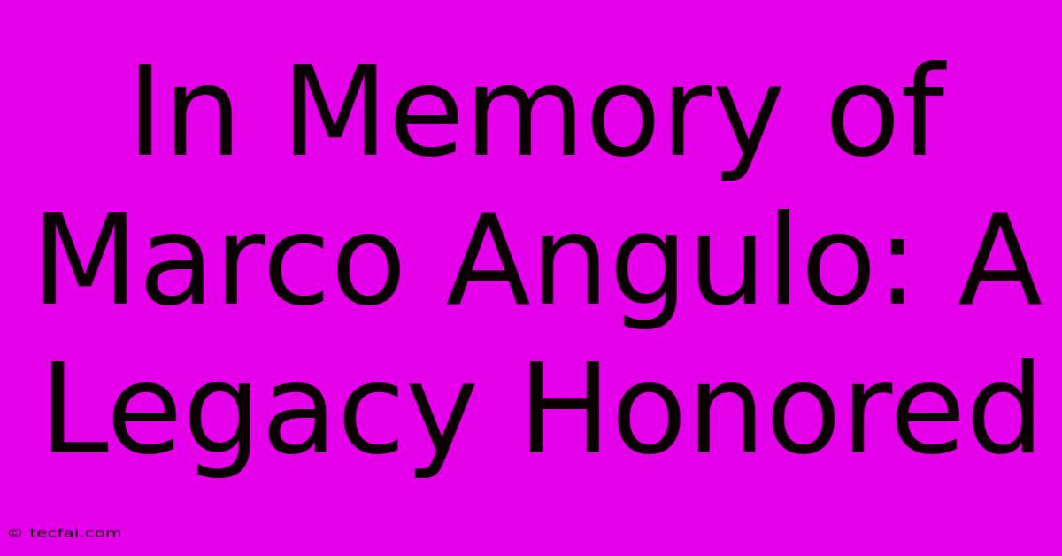 In Memory Of Marco Angulo: A Legacy Honored