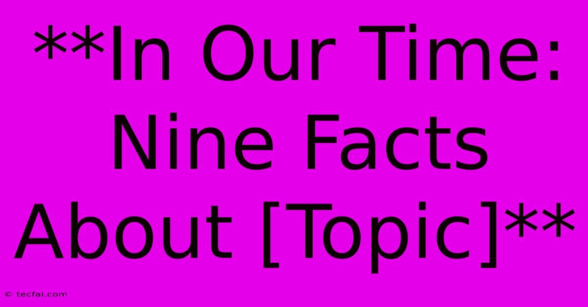 **In Our Time: Nine Facts About [Topic]**