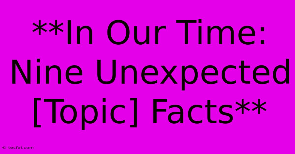 **In Our Time: Nine Unexpected [Topic] Facts**