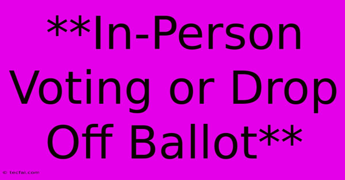 **In-Person Voting Or Drop Off Ballot**