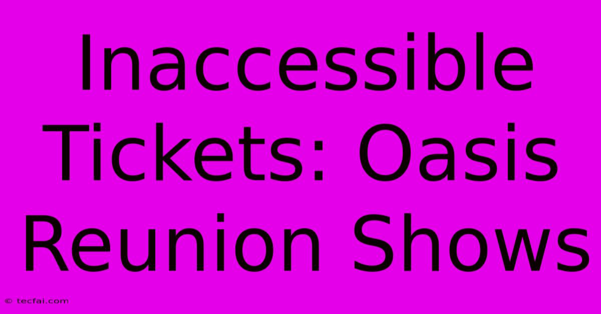 Inaccessible Tickets: Oasis Reunion Shows