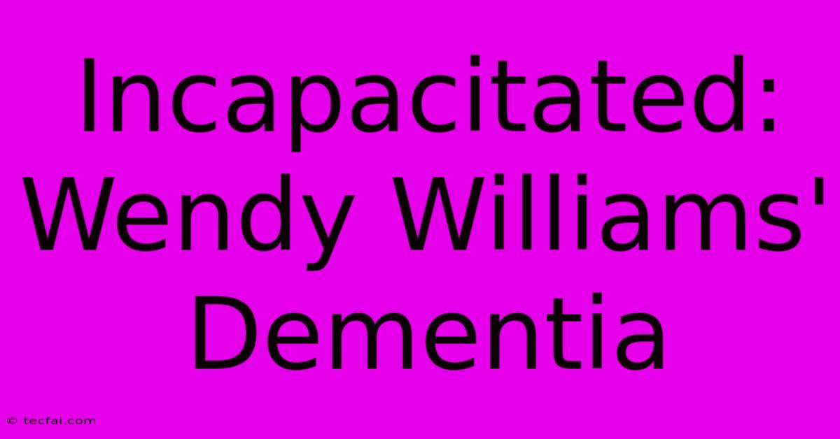 Incapacitated: Wendy Williams' Dementia