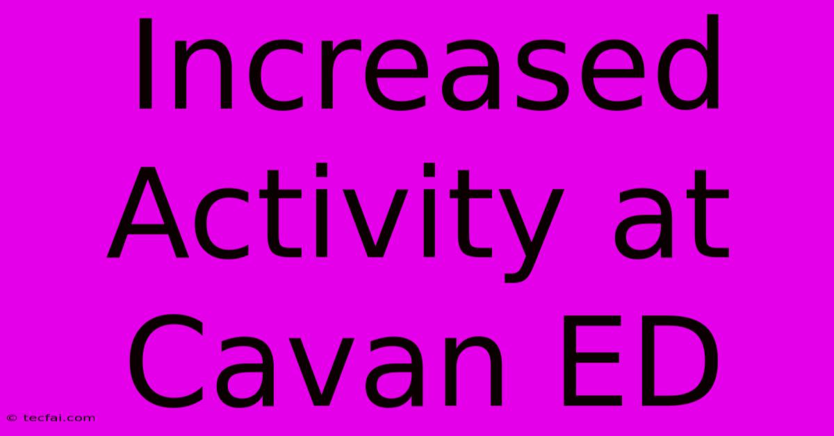 Increased Activity At Cavan ED