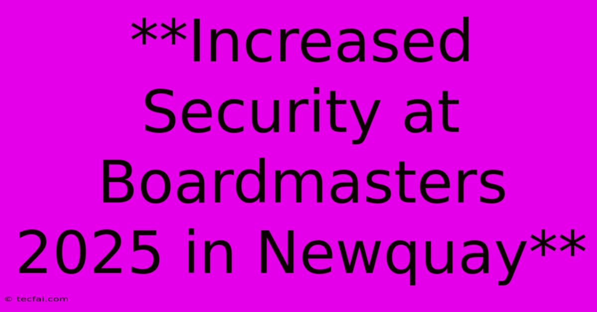 **Increased Security At Boardmasters 2025 In Newquay**