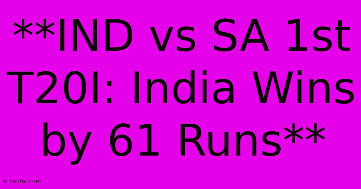 **IND Vs SA 1st T20I: India Wins By 61 Runs**