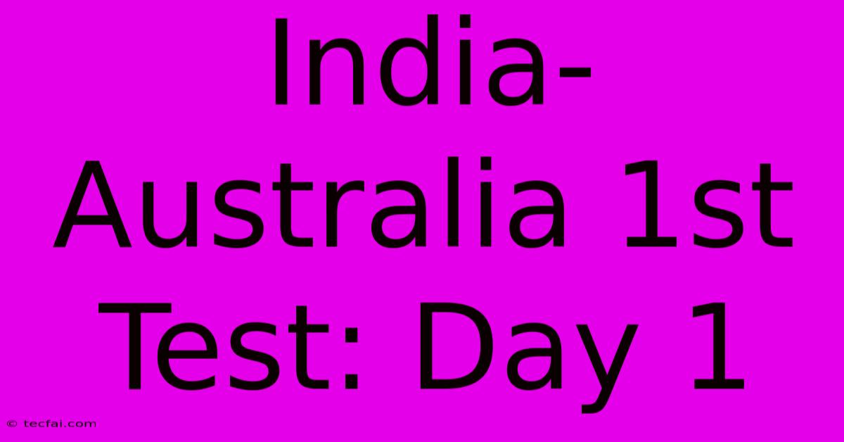 India-Australia 1st Test: Day 1