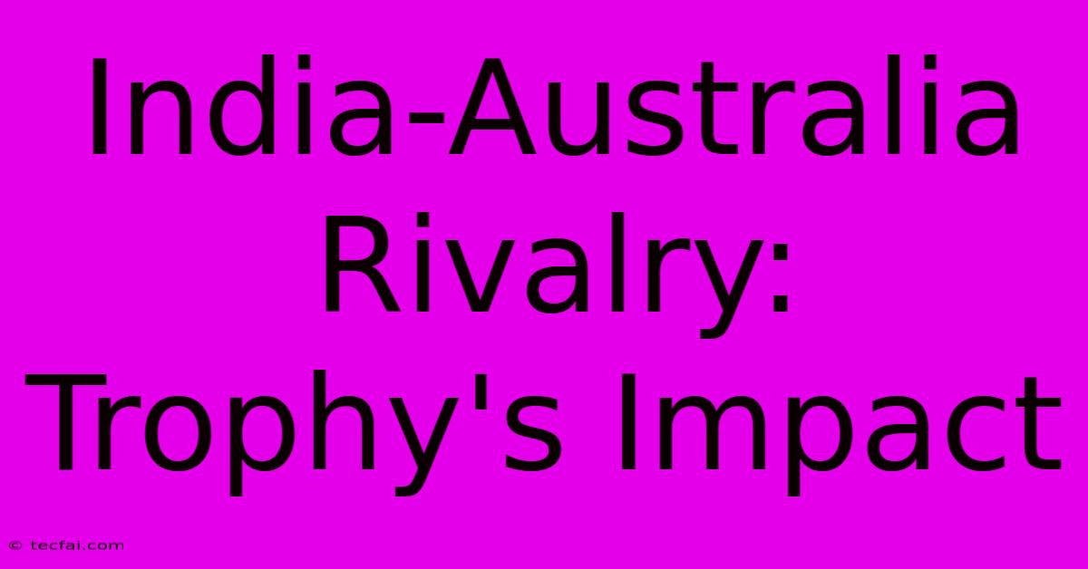 India-Australia Rivalry: Trophy's Impact