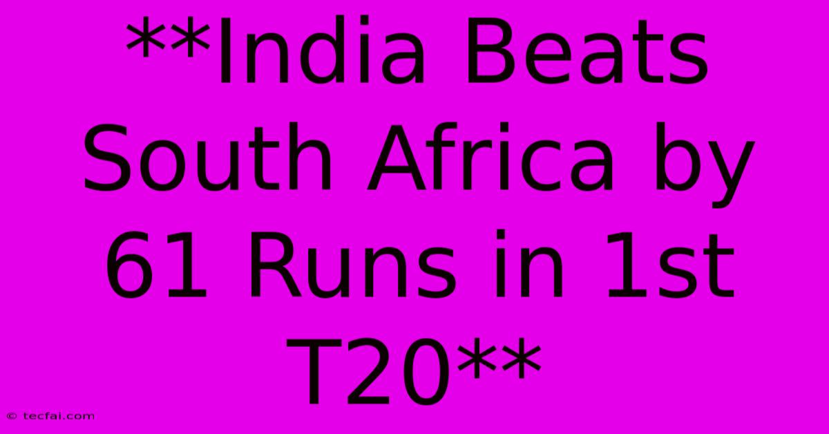 **India Beats South Africa By 61 Runs In 1st T20**