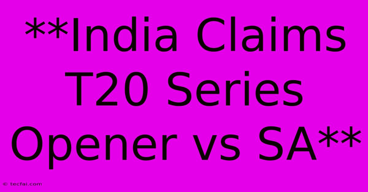 **India Claims T20 Series Opener Vs SA** 