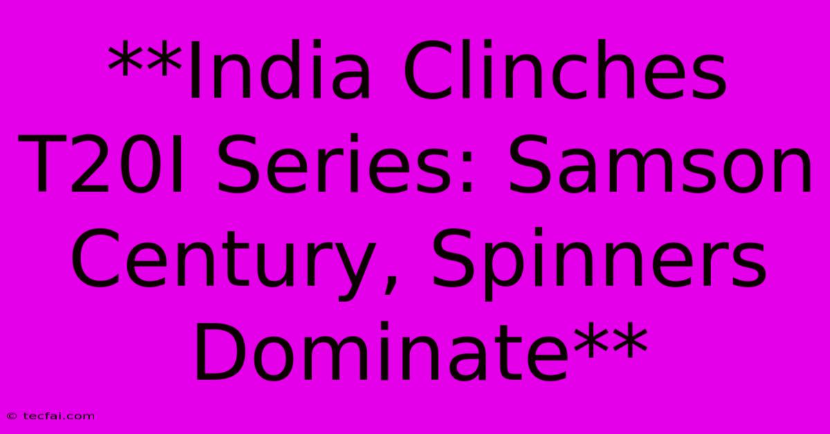 **India Clinches T20I Series: Samson Century, Spinners Dominate**