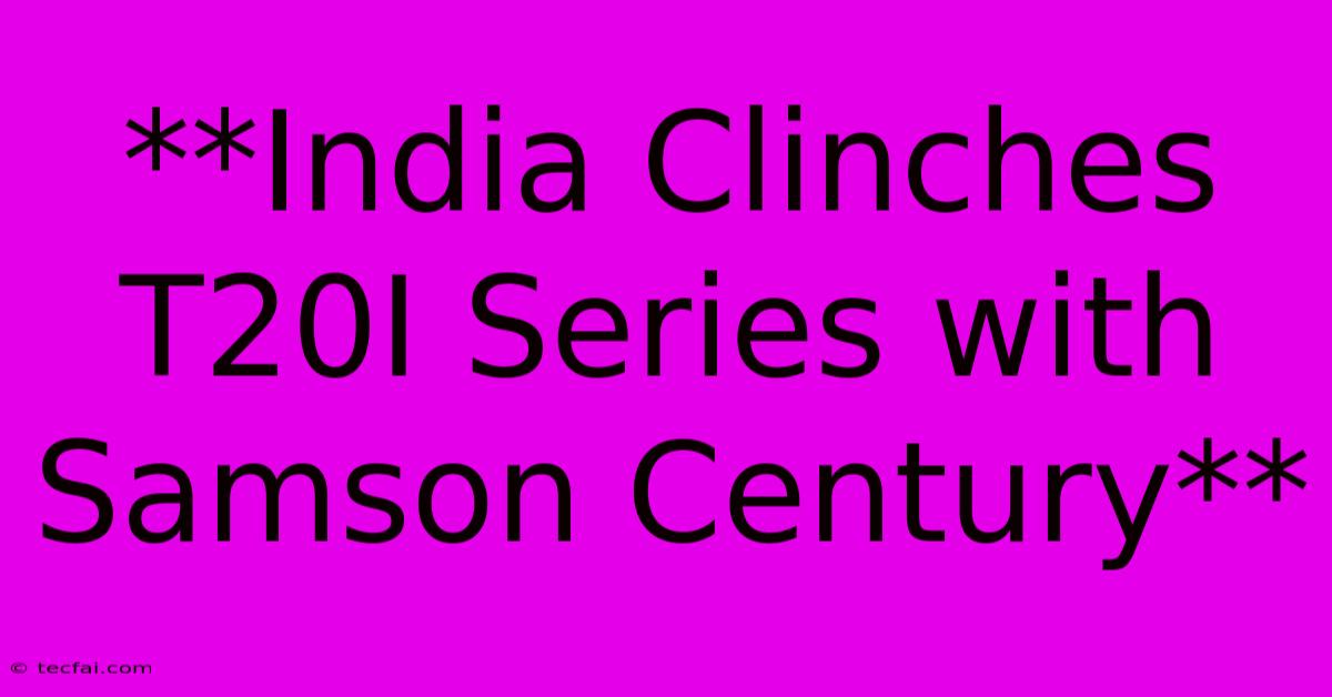 **India Clinches T20I Series With Samson Century**