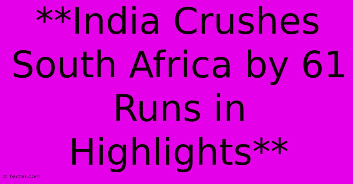 **India Crushes South Africa By 61 Runs In Highlights**