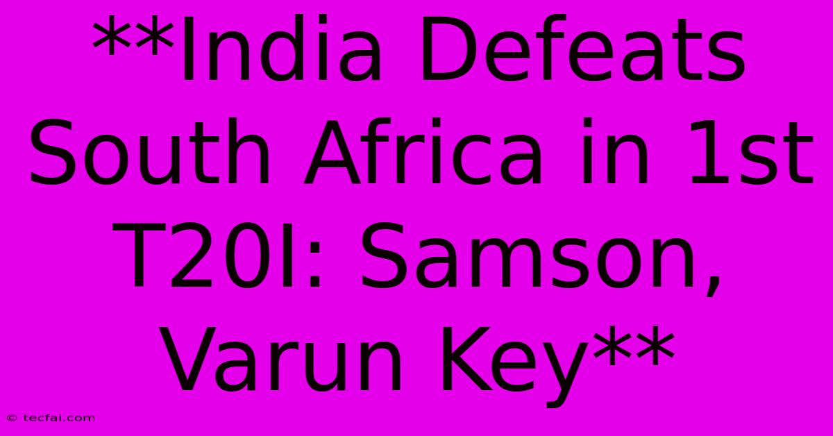 **India Defeats South Africa In 1st T20I: Samson, Varun Key**