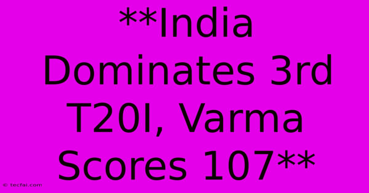 **India Dominates 3rd T20I, Varma Scores 107** 