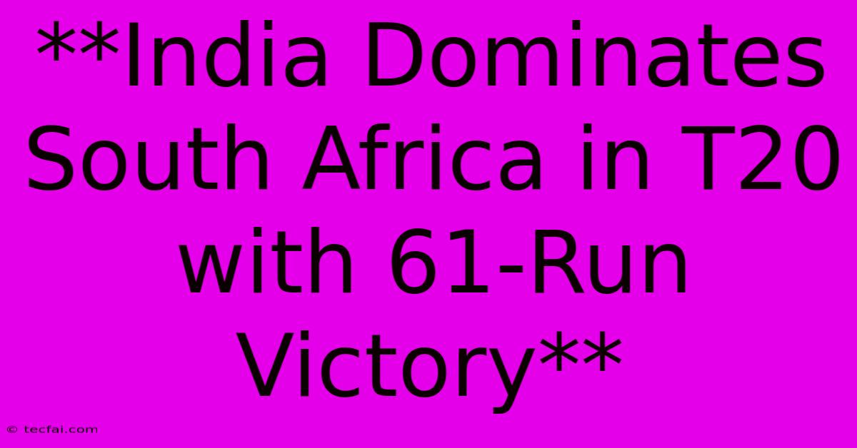 **India Dominates South Africa In T20 With 61-Run Victory** 