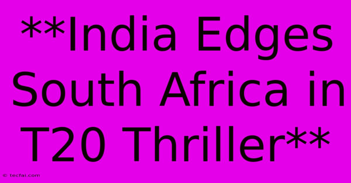 **India Edges South Africa In T20 Thriller**