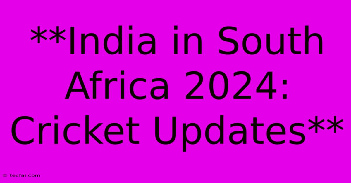 **India In South Africa 2024: Cricket Updates** 