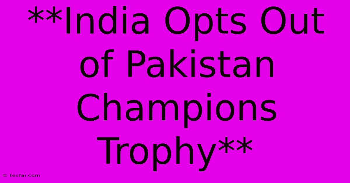 **India Opts Out Of Pakistan Champions Trophy**