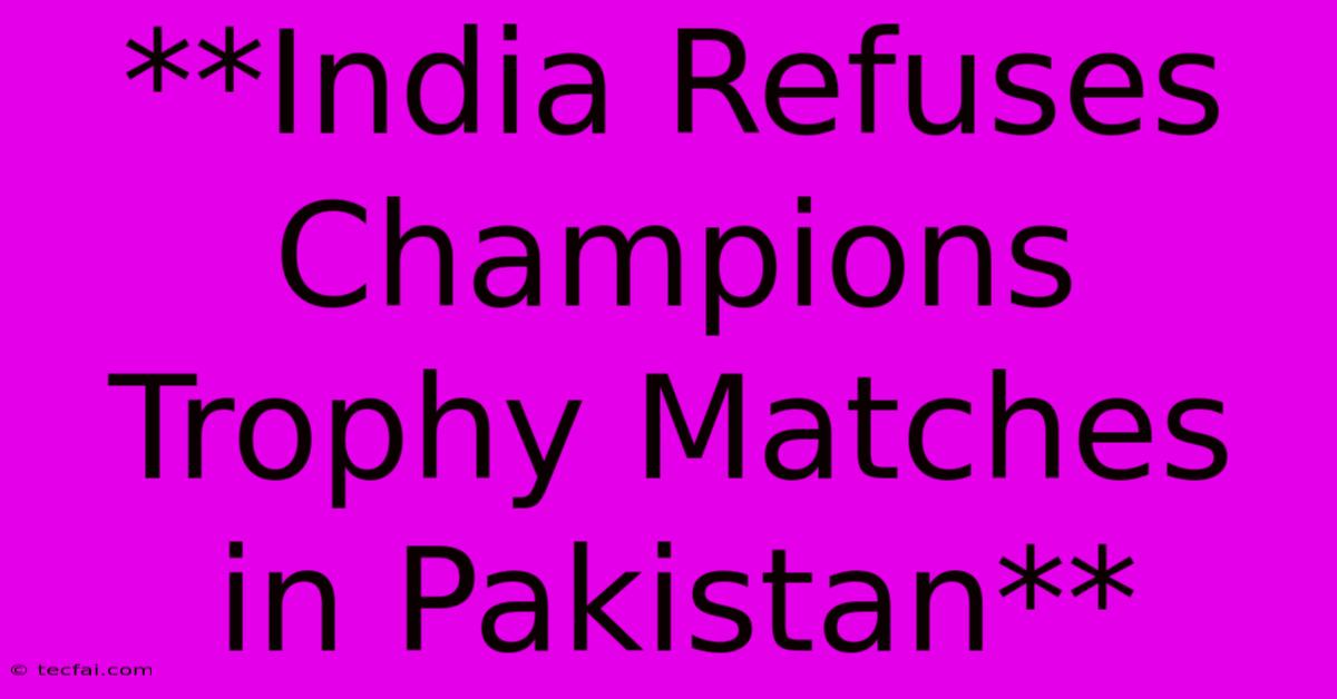 **India Refuses Champions Trophy Matches In Pakistan**