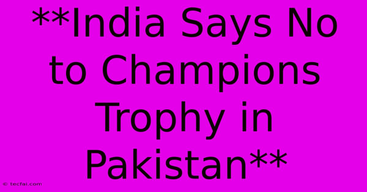 **India Says No To Champions Trophy In Pakistan**