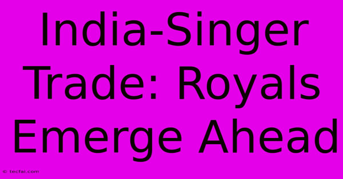 India-Singer Trade: Royals Emerge Ahead