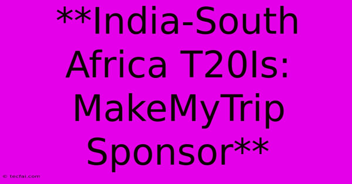 **India-South Africa T20Is: MakeMyTrip Sponsor** 