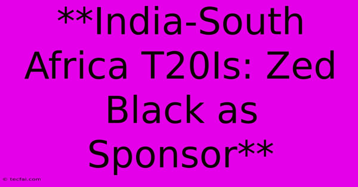 **India-South Africa T20Is: Zed Black As Sponsor** 