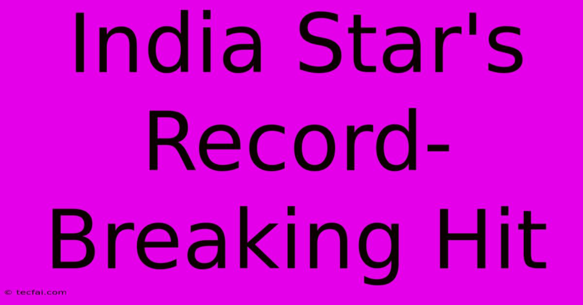 India Star's Record-Breaking Hit