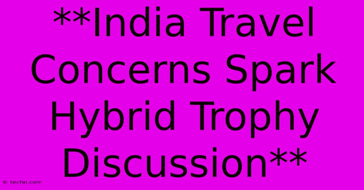 **India Travel Concerns Spark Hybrid Trophy Discussion** 