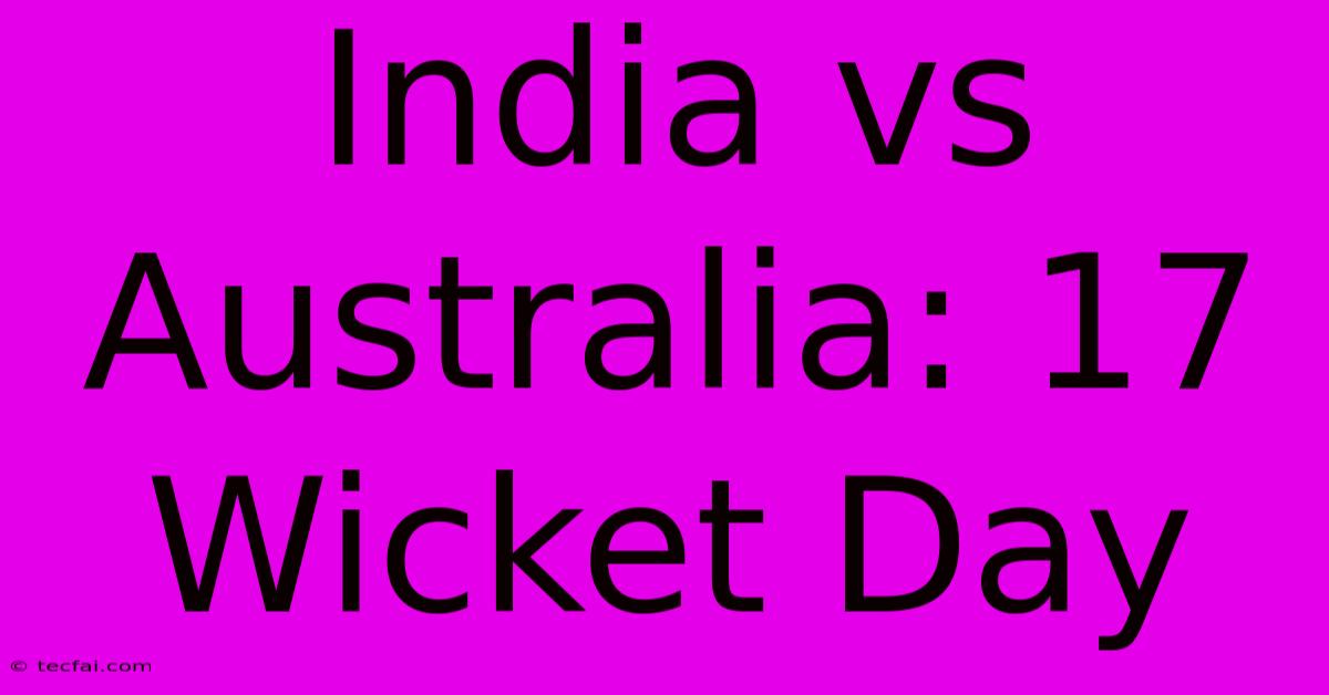 India Vs Australia: 17 Wicket Day